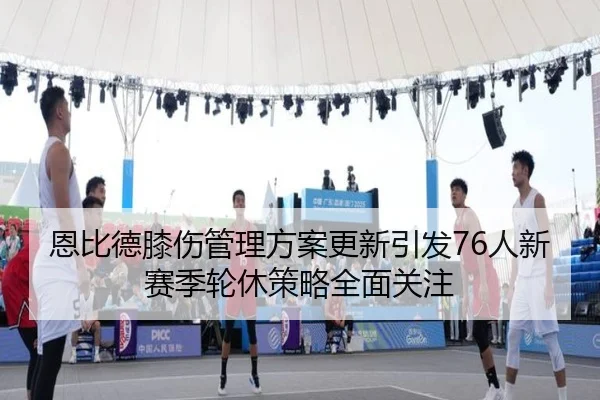 恩比德膝伤管理方案更新引发76人新赛季轮休策略全面关注